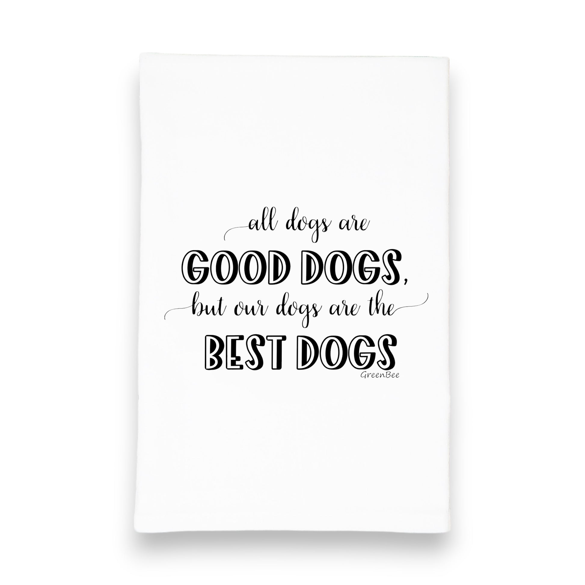 All dogs are good dogs, but our dogs are the best dogs, tea towel, flour sack kitchen towel