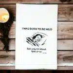 I was born to be wild but only till about 9pm or so kitchen tea towel