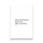 today I'll be happier than a bird with a French fry kitchen tea towel