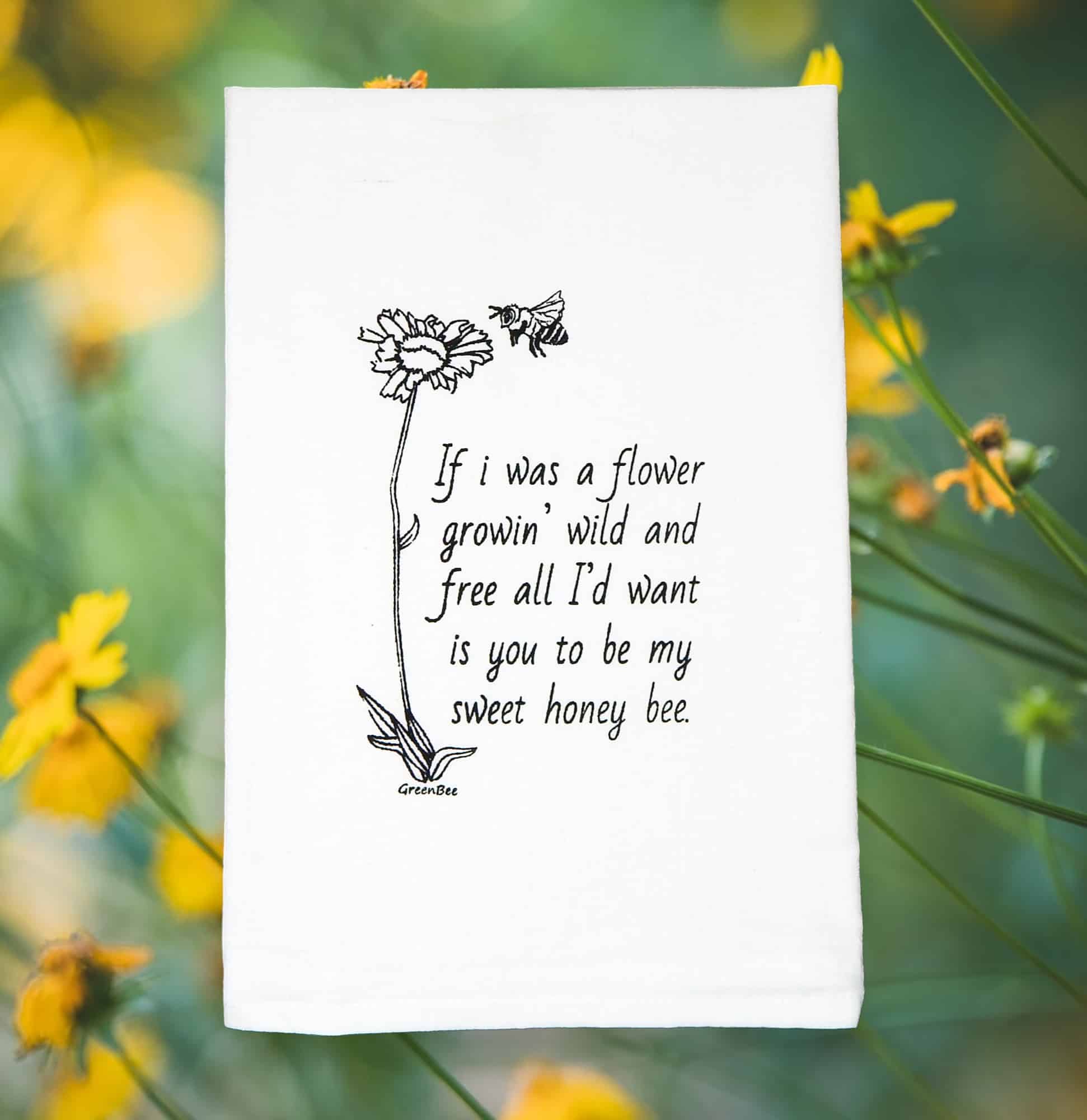 if I was a slower growin wild and all I'd want is you to be my sweet honey bee kitchen tea towel