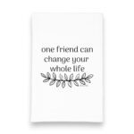 one friend can change your whole life kitchen tea towel